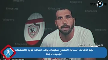 نجم الزمالك السابق المهدي سليمان يؤكد: إضافة قوية والصفقات الجديدة ناجحة